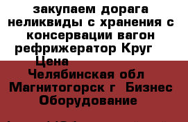 закупаем дорага неликвиды с хранения с консервации вагон рефрижератор Круг  › Цена ­ 104 400 100 - Челябинская обл., Магнитогорск г. Бизнес » Оборудование   